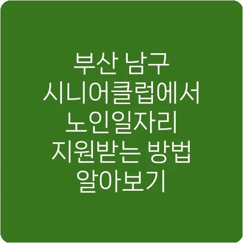 부산 남구 시니어클럽에서 노인일자리 지원받는 방법 알아보기