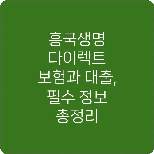 흥국생명 다이렉트 보험과 대출, 필수 정보 총정리