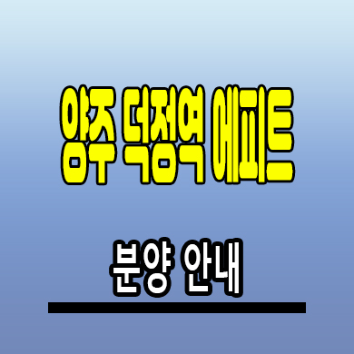  양주 덕정역 에피트 회천신도시 아파트 회정동 한라 미분양 분양가격 모델하우스