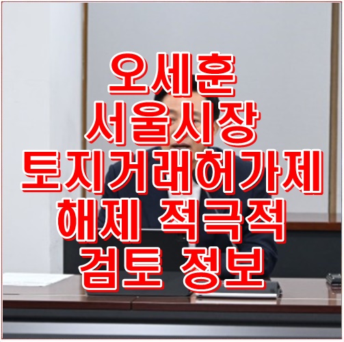 <b>오세훈 서울시장</b> 토지거래허가제 해제 적극적 검토