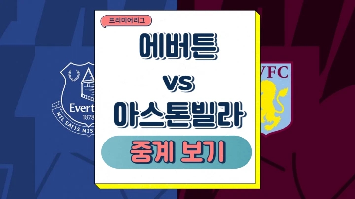아스톤빌라 에버튼 중계 2025년1월16일 에버턴 FC 아스톤 빌라 FC 경기 전력 분석 선발 예상 라인업 프리뷰
