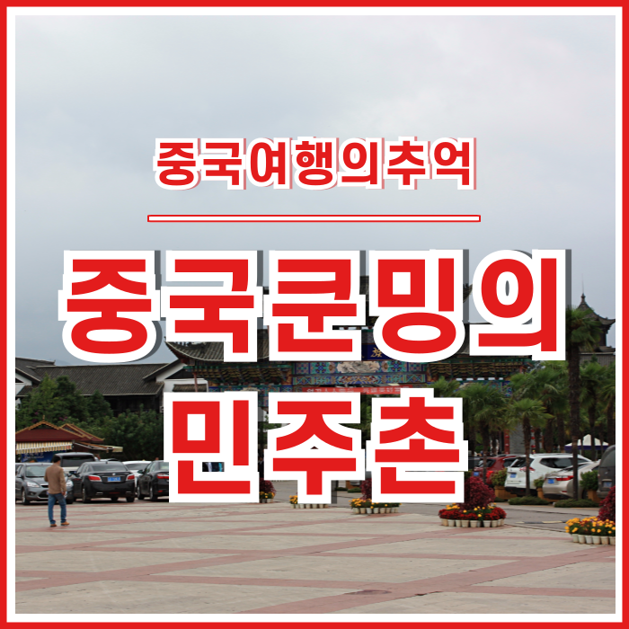  [차마고도] 중국 쿤밍의 민속촌에 다녀온 추억 : 쿤밍 민주촌(민족촌)