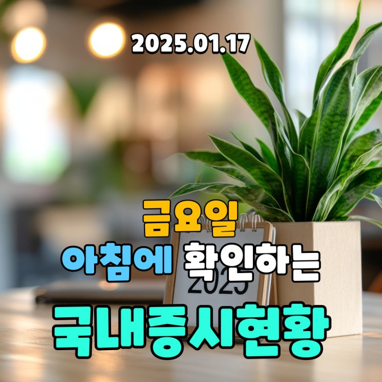  2025년 1월 17일(금) 주요 증시 및 스케줄 (경제가 살기 위해서는 빠른 정국의 안정은 필수 입니다.)