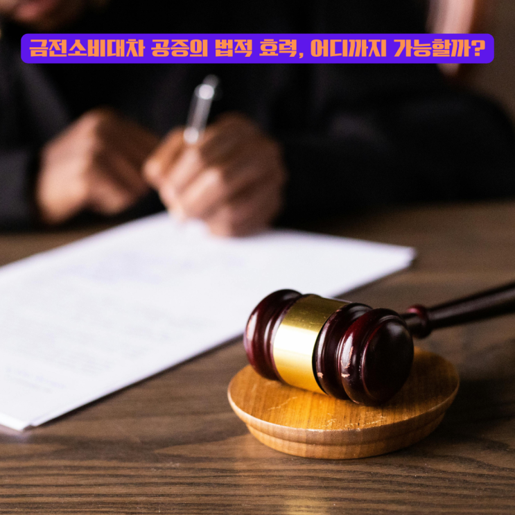  금전소비대차 공증의 법적 효력, 어디까지 가능할까?