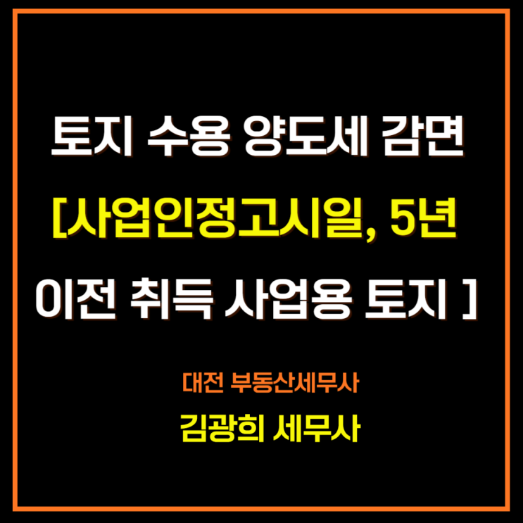  토지 수용 양도세 감면[사업인정고시일, 5년 이전 취득 비사업용 토지 제외]