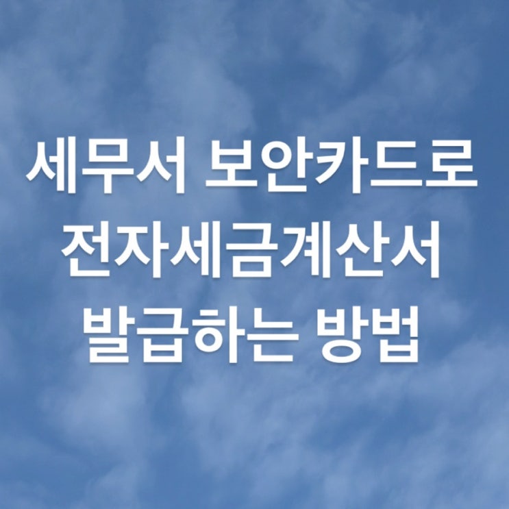  홈택스로 전자 세금계산서 발급 방법(세무서 보안카드 필요)