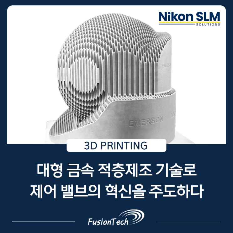  [SLM 3D프린터 활용사례] 대형 금속 적층제조 기술로 제어 밸브의 혁신을 주도하다