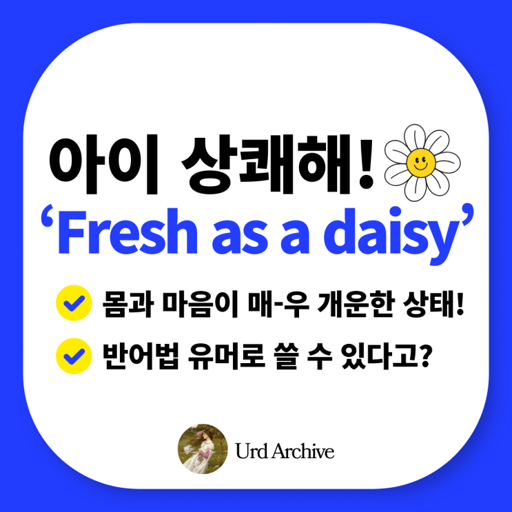  Fresh as a daisy - 기분이 상쾌한 데이지 같아! 아침이슬 맞은 듯 활기찬 영어 표현