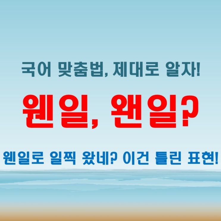  웬일 왠일 망신당하지 않으려면? 쉽게 배우는 비법!