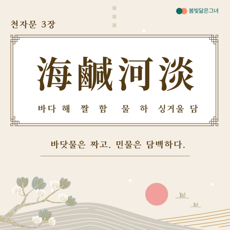  천자문 3장 海鹹河淡 鱗潛羽翔 바닷물은 짜고 민물은 맑다
