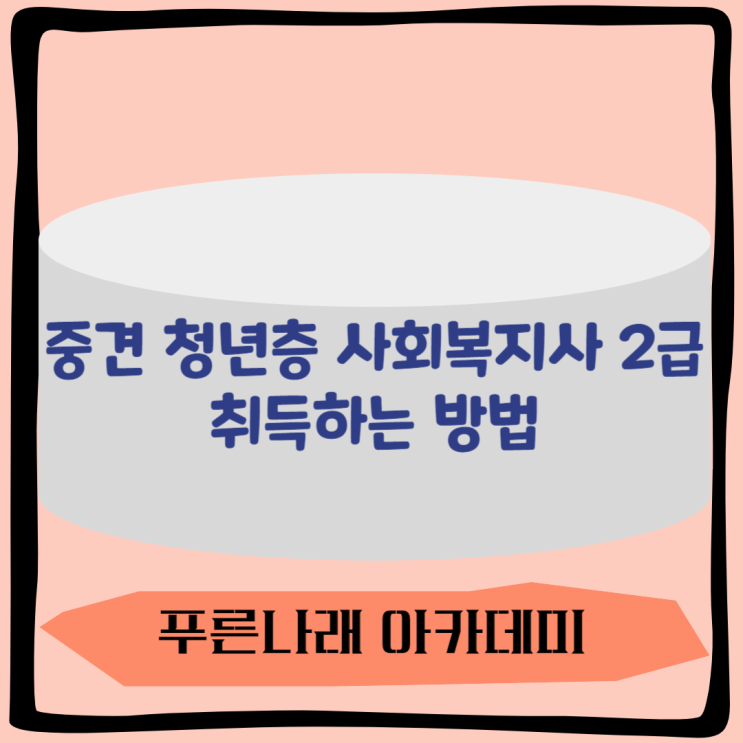  중견 청년층 사회복지사 2급 자격증 취득하는 방법