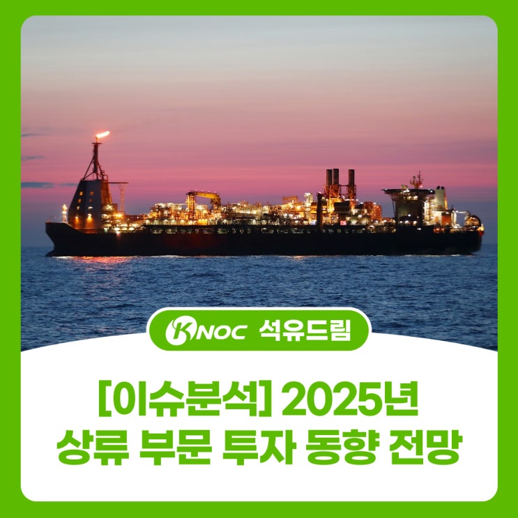 [이슈분석] 2025년 상류 부문 투자 동향 전망(나라별, 메이저 기업별)