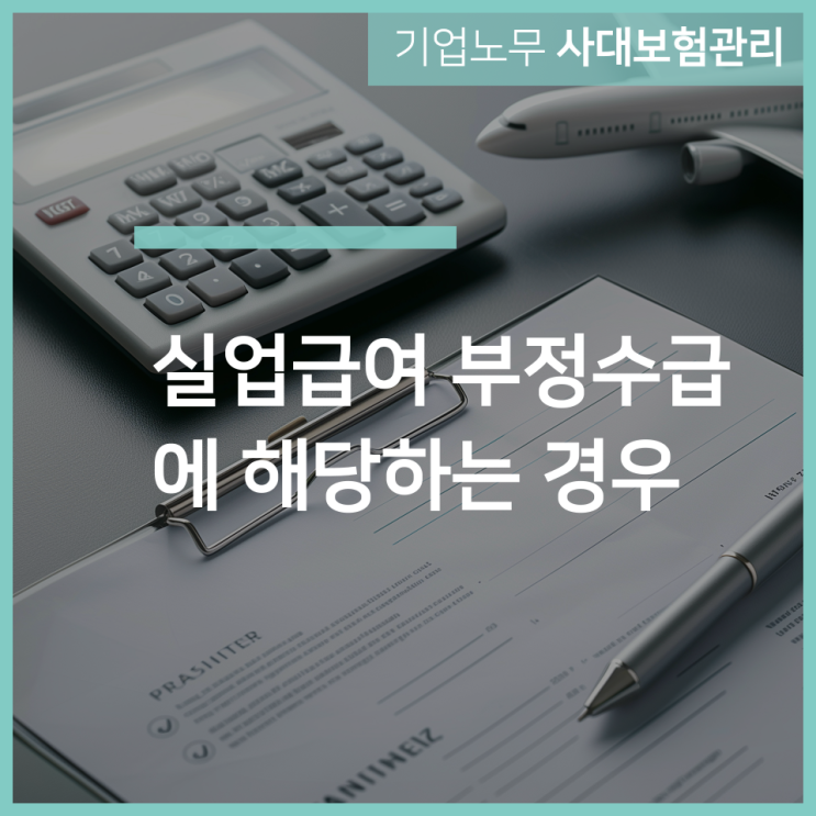  실업급여 부정수급에 해당하는 경우! 인천 구월동 노무사 서하가 알려드립니다.
