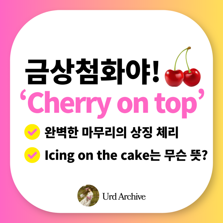  Cherry on top - 디저트 위 체리처럼 특별한 영어 표현! 금상첨화, 화룡점정 영어로