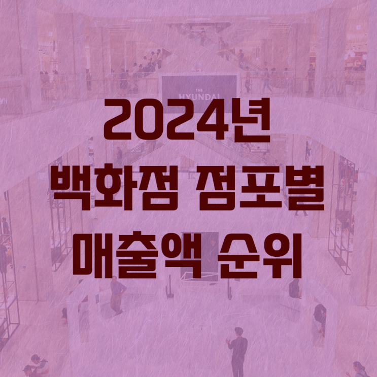  2024년 백화점 68개 점포별 매출 현황 - 연매출 순위 TOP10은?