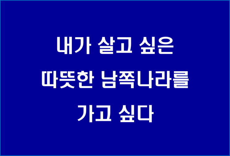  내가 살고 싶은 따뜻한 남쪽나라를 가고 싶다