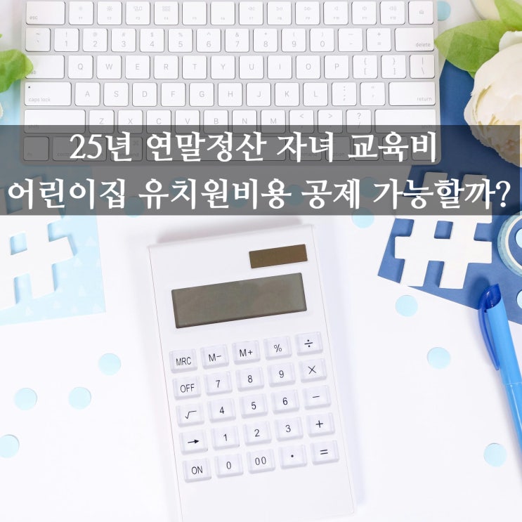  25년 연말정산 자녀 교육비, 어린이집 유치원비용 공제 가능할까?