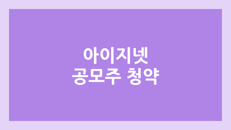 아이지넷 공모주 청약 일정 | 장외가, 공모가, 증거금, 유통 물량, 균등, 비례 배정