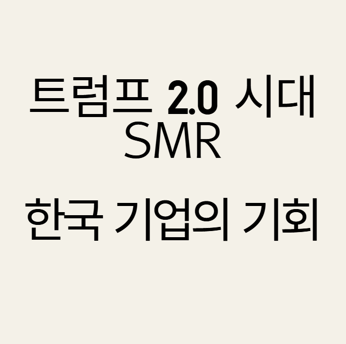  SMR: 트럼프 2.0 시대와 한국 기업의 기회