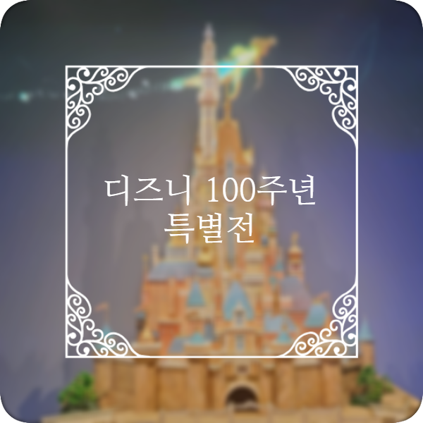  디즈니 100주년 특별전 후기
