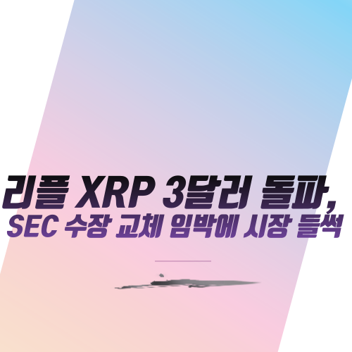  리플 XRP 3달러 돌파, SEC 수장 교체 임박에 시장 들썩