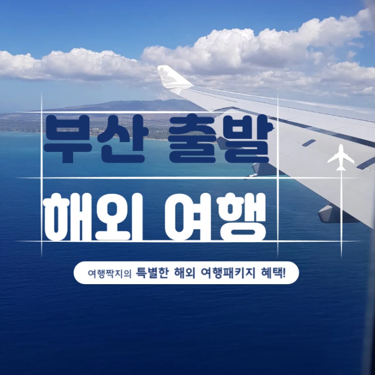 부산출발 해외여행! 이것만 알면 후회 없는 선택이 가능합니다