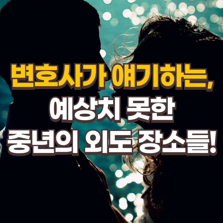  변호사가 얘기하는, 예상치 못한 중년의 외도 장소들!