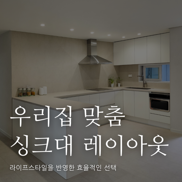  우리 집 인테리어 공간 효율을 극대화할 수 있는 주방 싱크대 레이아웃 선택하기!