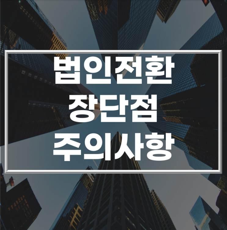  법인전환, 과연 이점이 많을까? 장단점 비교 분석