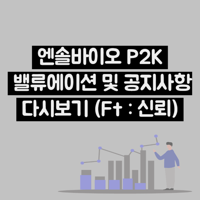  엔솔바이오사이언스 P2K  밸류에이션 및 공지사항 다시보기 (Ft : 신뢰 회복)