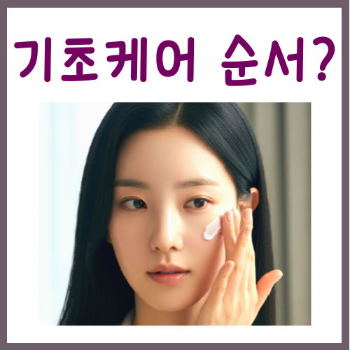  기초케어 순서, 속건조 꽉 잡는 4STEP
