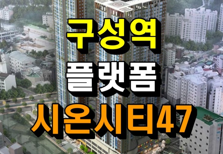 구성역 플랫폼시티 시온시티47 아파트 모델하우스 공급안내