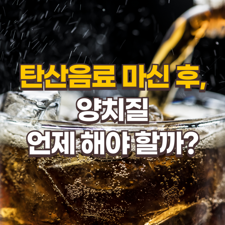  탄산음료를 마신 후, 양치질은 언제 해야 할까?