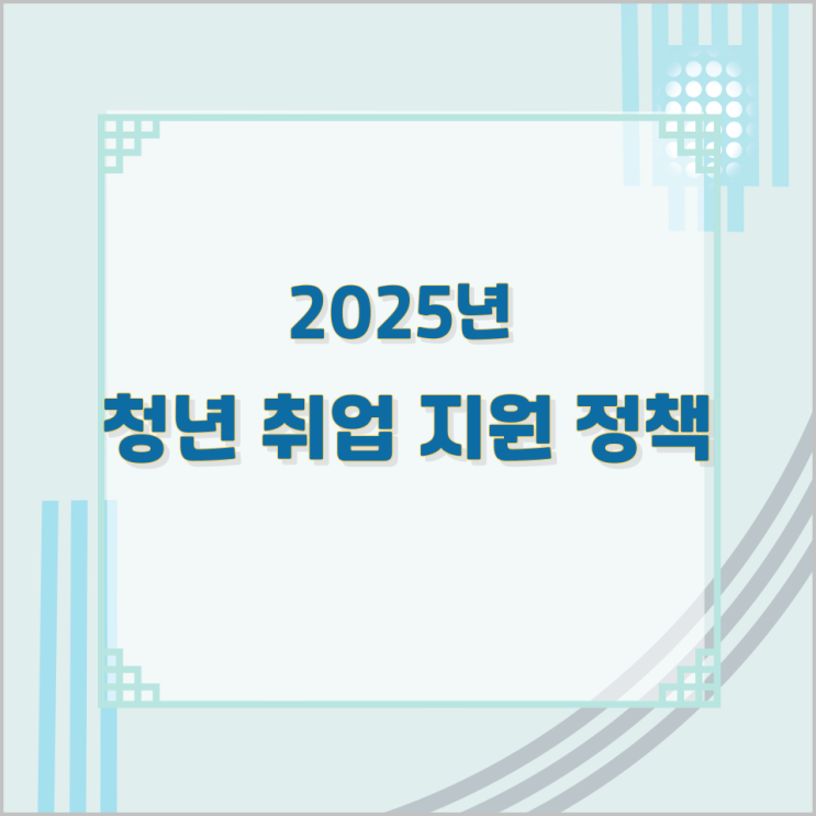 2025년 청년 취업 지원 정책 2025년 청년 취업 지원 정책