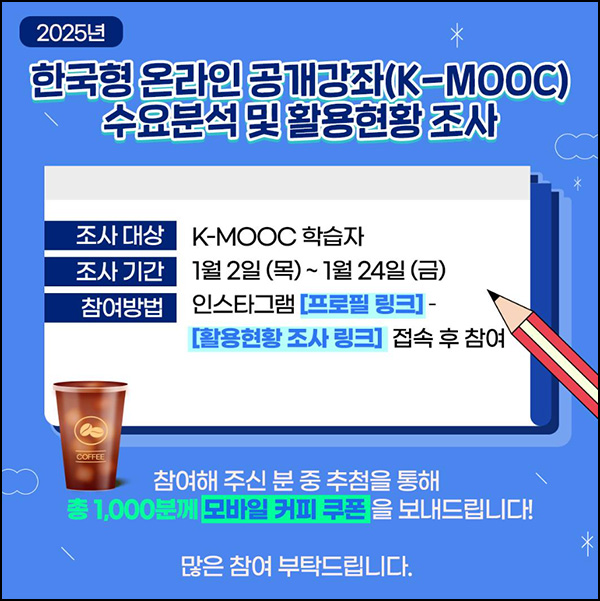 K-MOOC 수요분석 및 활용현황 설문조사(커피쿠폰 1,000명)추첨~01.24 K-MOOC 수요분석 및 활용현황 설문조사(커피쿠폰 1,000명)추첨~01.24