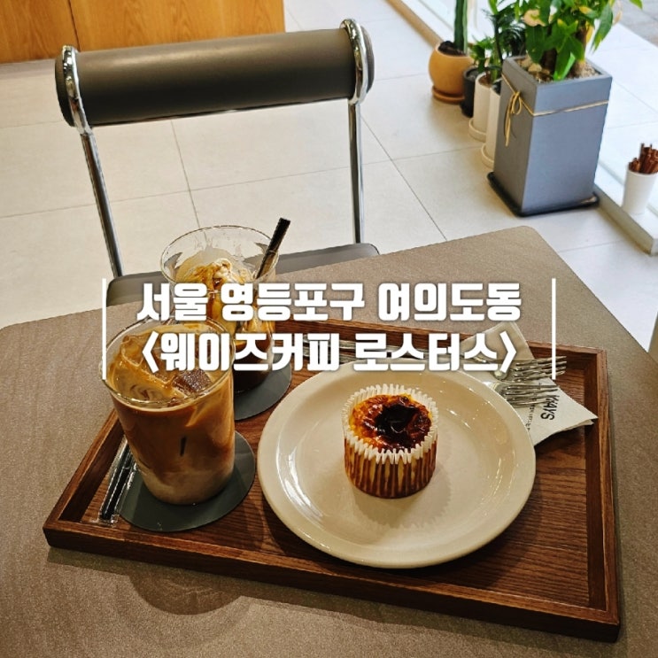  국회의사당역 근처 여의도 디저트 카페 로스터리 전문 웨이즈커피로스터스