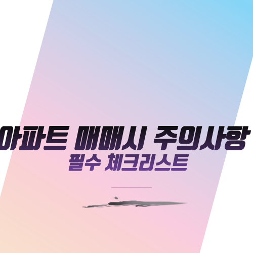  아파트 매매시 주의사항 필수 체크리스트