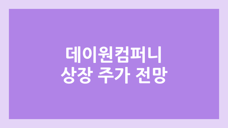 데이원컴퍼니 상장 주가 전망 | 공모주, 장외가, 시초가, 보호예수, 유통물량 | 환매청구권 보유 종목