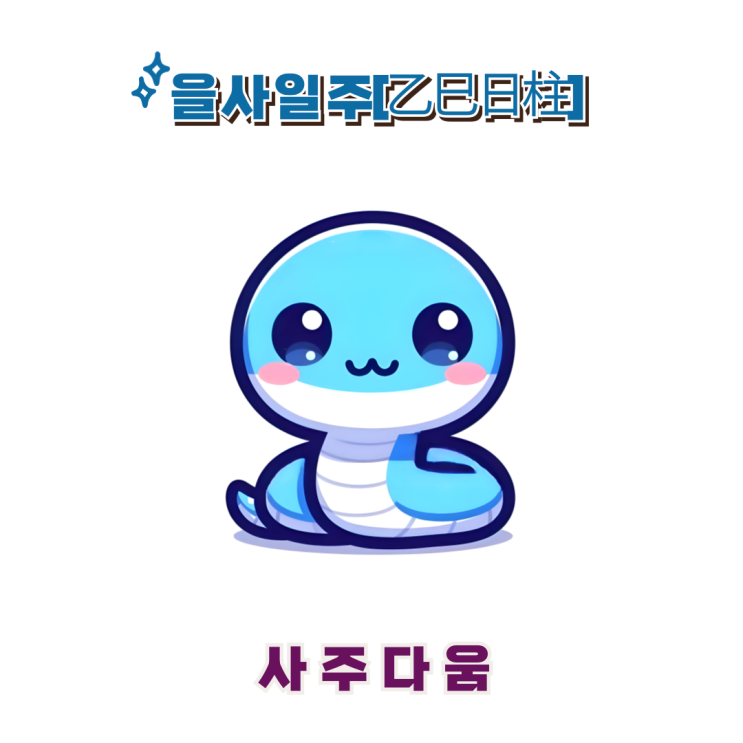  을사일주[乙巳] - 끼가 많은 섬세한 인기쟁이 / 푸른 뱀 / 지드래곤사주, 전소연사주 / 을사일주 남자, 을사일주 여자, 을사일주 연예인, 을사일주 을사년