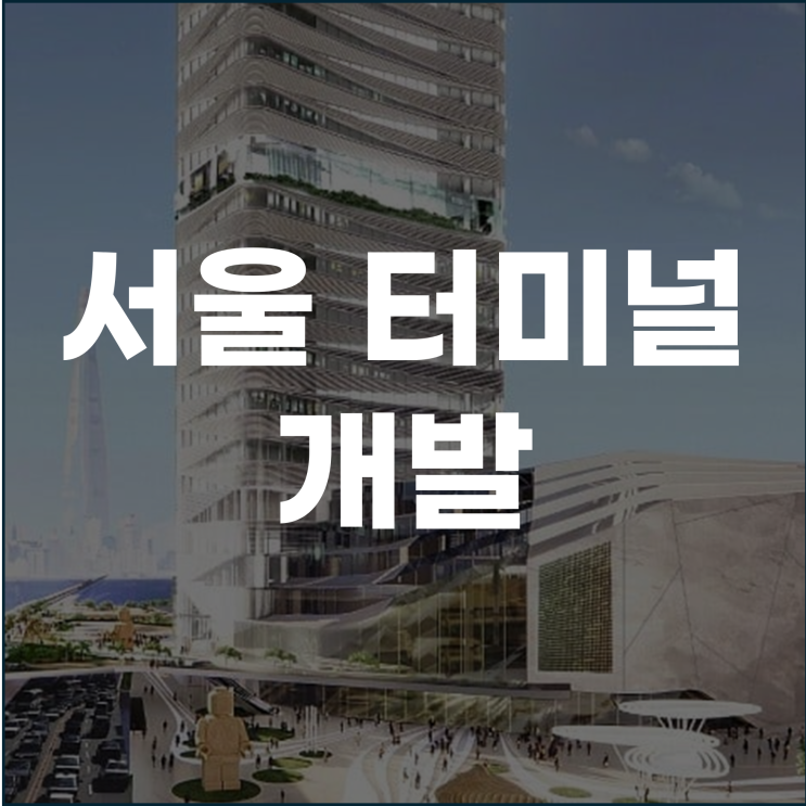 서울 터미널 개발 미래 도시의 새로운 중심지로 도약하다