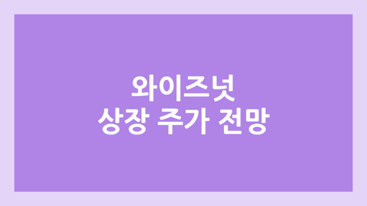 와이즈넛 상장 주가 전망 | 공모주, 장외가, 시초가, 보호예수, 유통물량