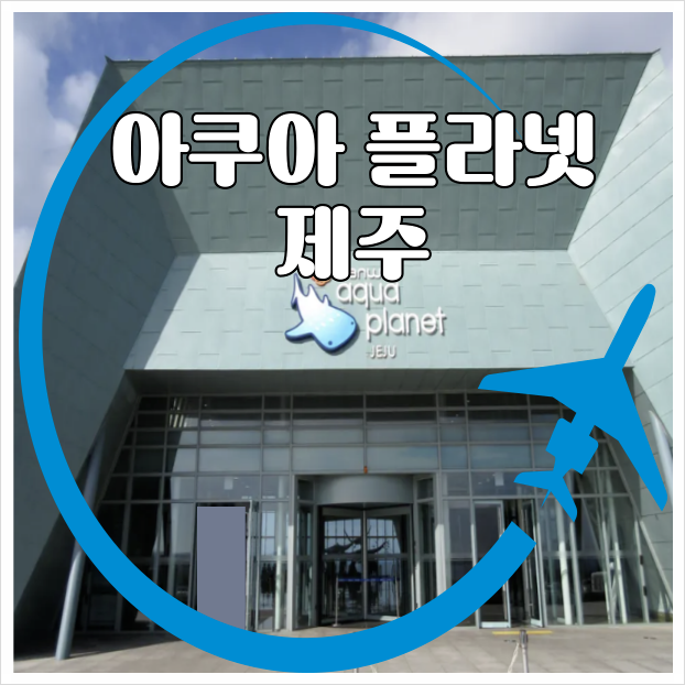 아쿠아플라넷 제주, 아시아 최대규모, 제주 동부 섭지코지와 함께 실내에서 아이와 즐길 수 있는 국내최대 수족관