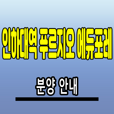  인하대역 푸르지오 에듀포레 아파트 역세권 대우건설 미분양 줍줍 분양가격