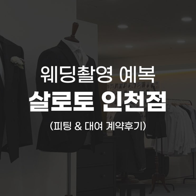  [W.06] 살로토 인천점, 예비신랑 웨딩촬영 예복대여 피팅 후기