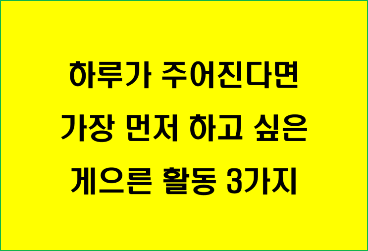  하루가 주어진다면 가장 먼저 하고 싶은 게으른 활동 3가지