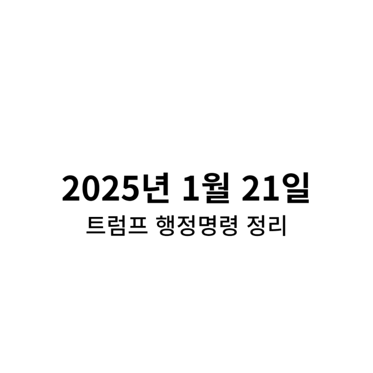 2025년 1월 21일 <b>트럼프 행정명령</b> 정리