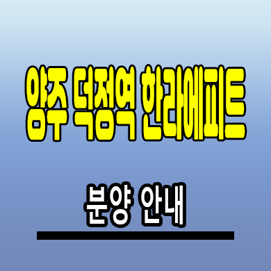  양주 덕정역 에피트 아파트 회정동 한라비발디 미분양 잔여세대 분양가