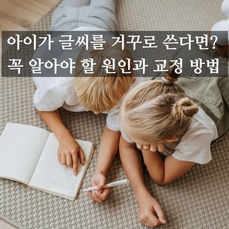  아이가 글씨를 거꾸로 쓴다면? 꼭 알아야 할 원인과 교정 방법