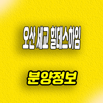  오산 세교 힐데스 하임 아파트 세교 2지구 벌음동 미분양 선착순 줍줍 분양가