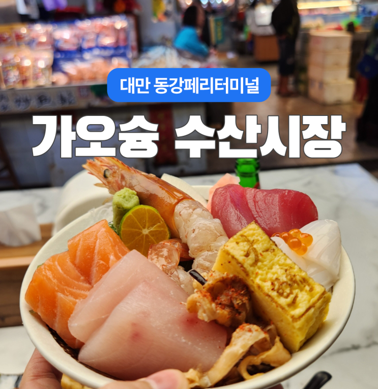  대만 가오슝 동강페리터미널 수산시장 카이센동 구글지도 및 가격